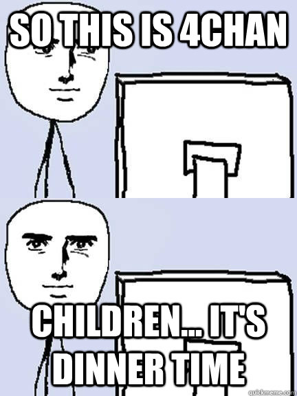 so this is 4chan children... it's dinner time - so this is 4chan children... it's dinner time  yaranaika reaction computer