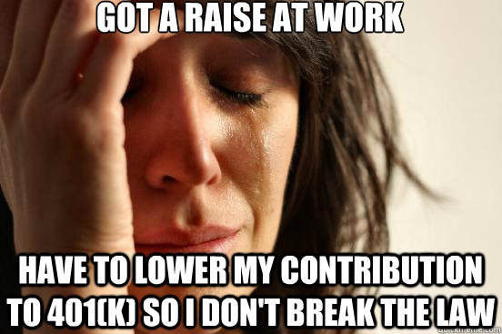 Got a raise at work have to lower my contribution to 401(K) so I don't break the law  First World Problems