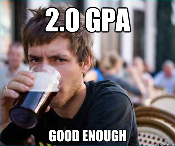 2.0 GPA Good enough - 2.0 GPA Good enough  Lazy College Senior
