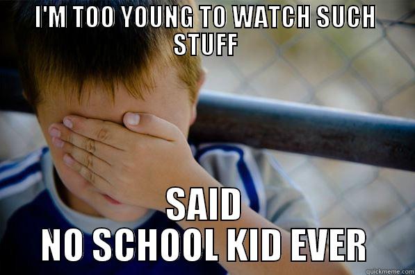 I'M TOO YOUNG TO WATCH SUCH STUFF SAID NO SCHOOL KID EVER Confession kid