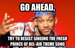 go ahead, try to resist singing the fresh prince of bel-air theme song - go ahead, try to resist singing the fresh prince of bel-air theme song  Misc