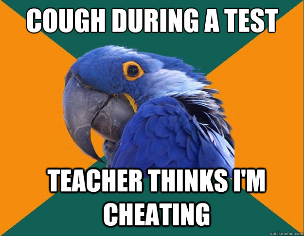 cough during a test teacher thinks i'm cheating  Paranoid Parrot