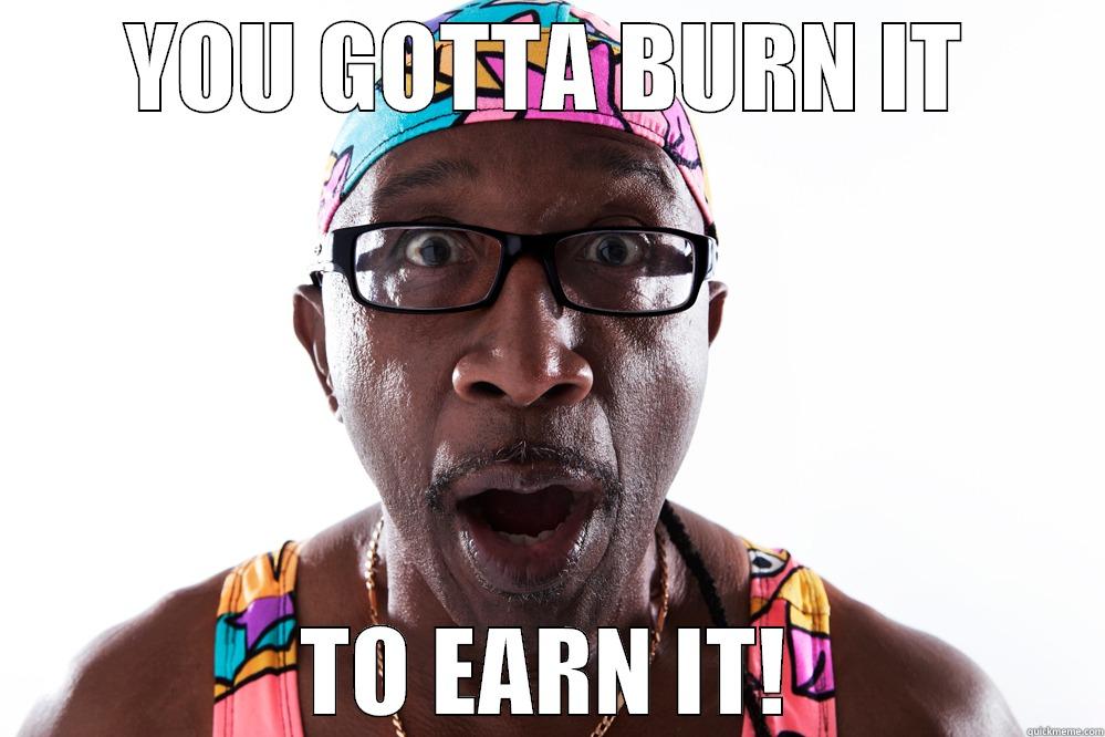YOU GOOTA BURN IT TO EARN IT - YOU GOTTA BURN IT TO EARN IT! Misc