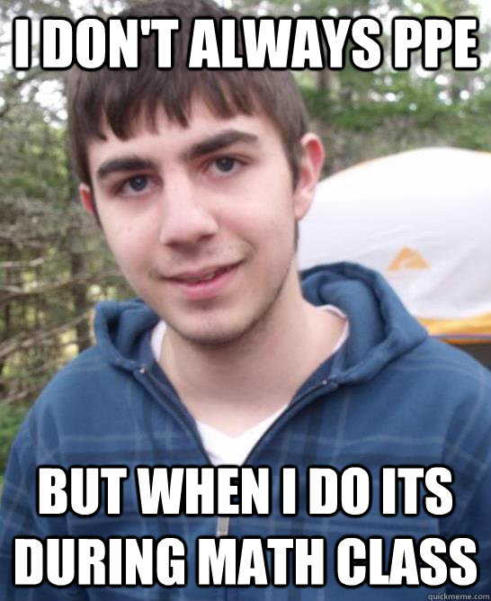 I don't always ppe But when i do its during math class - I don't always ppe But when i do its during math class  Misc