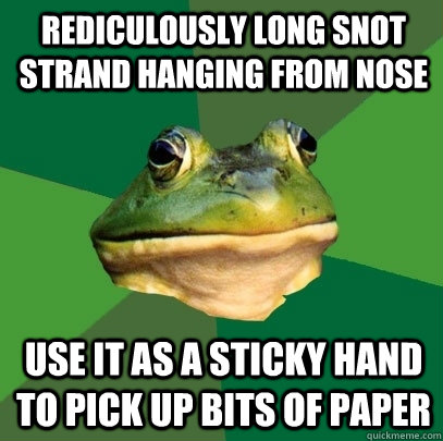 Rediculously long snot strand hanging from nose Use it as a sticky hand to pick up bits of paper  Foul Bachelor Frog