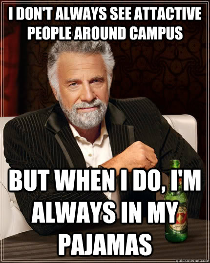I don't always see attactive people around campus but when I do, I'm always in my pajamas - I don't always see attactive people around campus but when I do, I'm always in my pajamas  The Most Interesting Man In The World