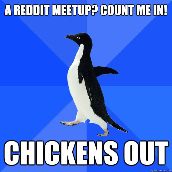 A reddit meetup? Count me in! Chickens out - A reddit meetup? Count me in! Chickens out  Socially Awkward Penguin
