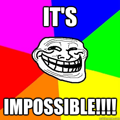 IT'S IMPOSSIBLE!!!! - IT'S IMPOSSIBLE!!!!  Troll Face