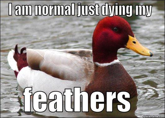 I AM NORMAL JUST DYING MY  FEATHERS  Malicious Advice Mallard