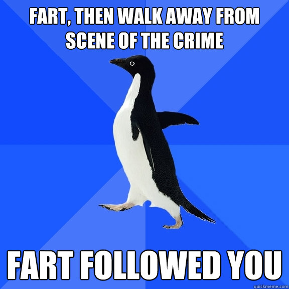 fart, then walk away from scene of the crime fart followed you  Socially Awkward Penguin
