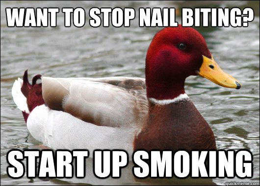 Want to stop nail biting?
 Start up smoking  Malicious Advice Mallard