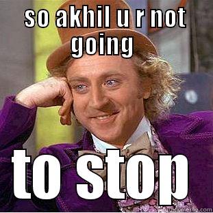 SO AKHIL U R NOT GOING  TO STOP Creepy Wonka