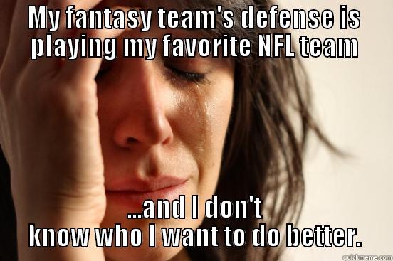 MY FANTASY TEAM'S DEFENSE IS PLAYING MY FAVORITE NFL TEAM ...AND I DON'T KNOW WHO I WANT TO DO BETTER. First World Problems