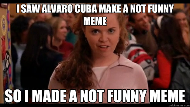 I saw Alvaro Cuba make a not funny meme So I made a not funny meme  Mean Girls Wannabe