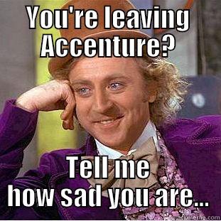 YOU'RE LEAVING ACCENTURE? TELL ME HOW SAD YOU ARE... Creepy Wonka