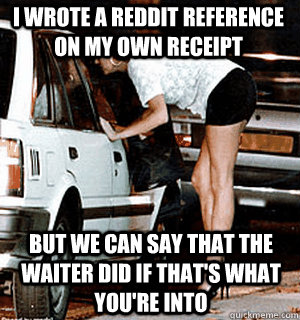 I wrote a reddit reference on my own receipt But we can say that the waiter did if that's what you're into  Karma Whore