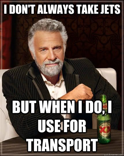 I don't always take jets But when i do, I use for transport Caption 3 goes here  The Most Interesting Man In The World