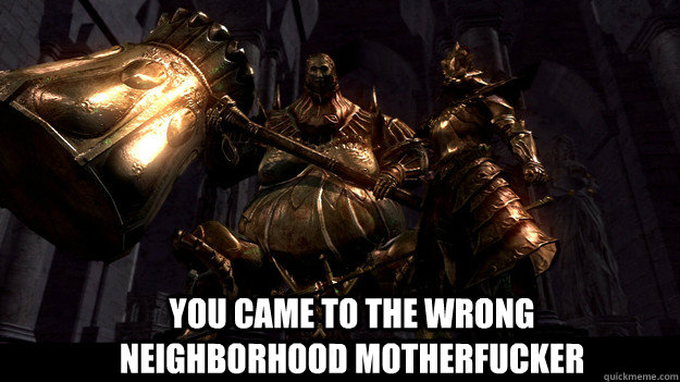 You came to the wrong neighborhood motherfucker  Smough and Ornstein