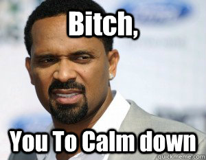 Bitch,  You To Calm down  Mike Epps