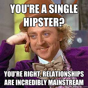 You're a single hipster? You're right, relationships are incredibly mainstream  Condescending Wonka