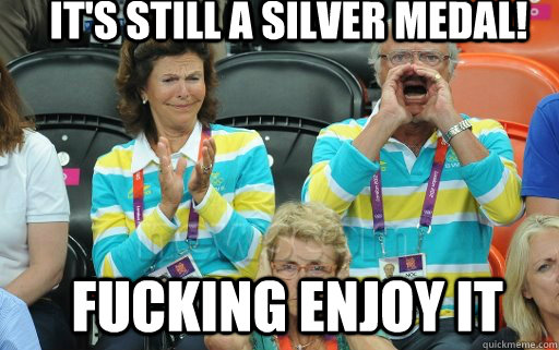 It's still a silver medal! Fucking enjoy it - It's still a silver medal! Fucking enjoy it  Why not the King of Sweden