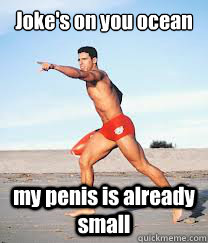Joke's on you ocean my penis is already small - Joke's on you ocean my penis is already small  Water was cold at the beach, my friend said this