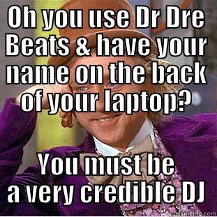 OH YOU USE DR DRE BEATS & HAVE YOUR NAME ON THE BACK OF YOUR LAPTOP? YOU MUST BE A VERY CREDIBLE DJ Condescending Wonka