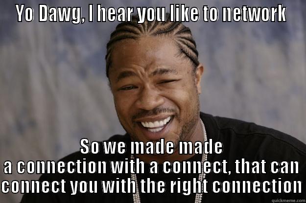 Networking within Networking - YO DAWG, I HEAR YOU LIKE TO NETWORK SO WE MADE MADE A CONNECTION WITH A CONNECT, THAT CAN CONNECT YOU WITH THE RIGHT CONNECTION Xzibit meme