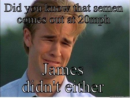 DID YOU KNOW THAT SEMEN COMES OUT AT 20MPH JAMES DIDN'T EITHER 1990s Problems