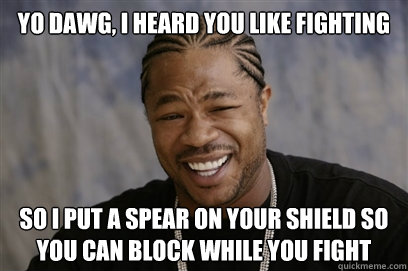 yo dawg, i heard you like fighting so i put a spear on your shield so you can block while you fight - yo dawg, i heard you like fighting so i put a spear on your shield so you can block while you fight  Yo dawg i herd u like unit tests