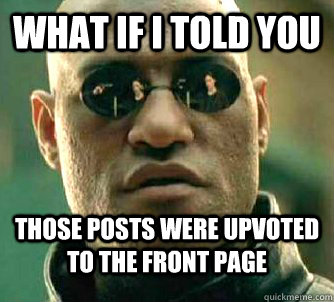 what if i told you Those posts were upvoted to the front page  Matrix Morpheus