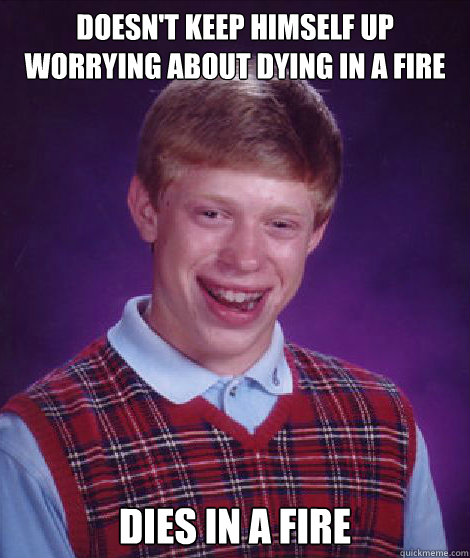 Doesn't keep himself up worrying about dying in a fire Dies in a fire - Doesn't keep himself up worrying about dying in a fire Dies in a fire  Bad Luck Brian Braces