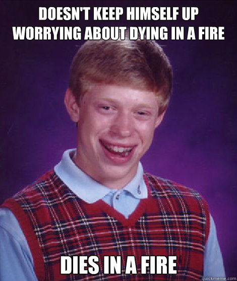 Doesn't keep himself up worrying about dying in a fire Dies in a fire  Bad Luck Brian Braces