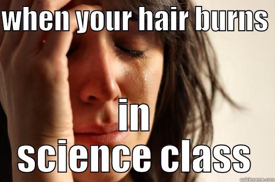 WHEN YOUR HAIR BURNS  IN SCIENCE CLASS First World Problems
