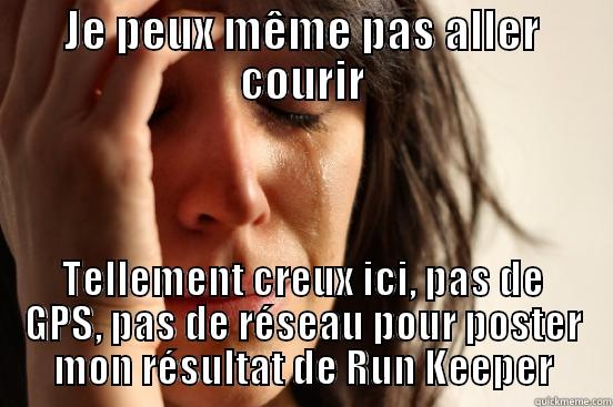JE PEUX MÊME PAS ALLER COURIR TELLEMENT CREUX ICI, PAS DE GPS, PAS DE RÉSEAU POUR POSTER MON RÉSULTAT DE RUN KEEPER First World Problems