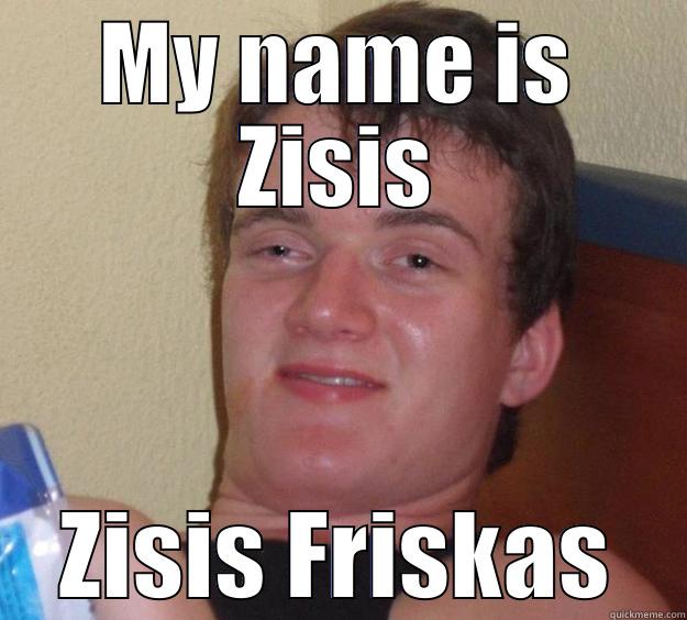 MY NAME IS ZISIS ZISIS FRISKAS 10 Guy