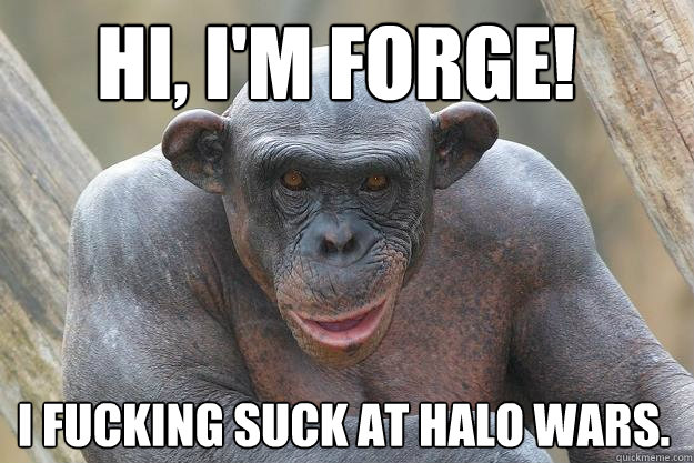 Hi, I'm Forge! I fucking suck at halo wars.  The Most Interesting Chimp In The World