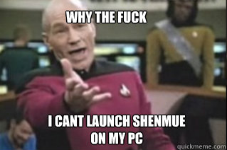 WHY THE FUCK I CANT LAUNCH SHENMUE ON MY PC  star trek