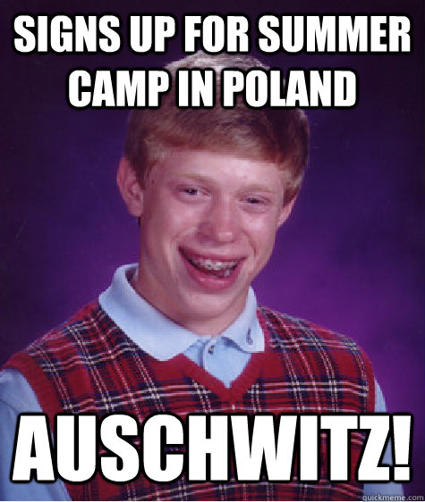 Signs up for Summer Camp in Poland Auschwitz!  Bad Luck Brian