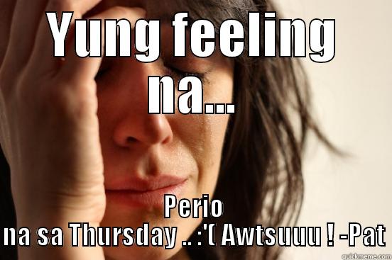 YUNG FEELING NA... PERIO NA SA THURSDAY .. :'( AWTSUUU ! -PAT First World Problems