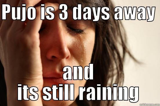 PUJO IS 3 DAYS AWAY  AND ITS STILL RAINING First World Problems