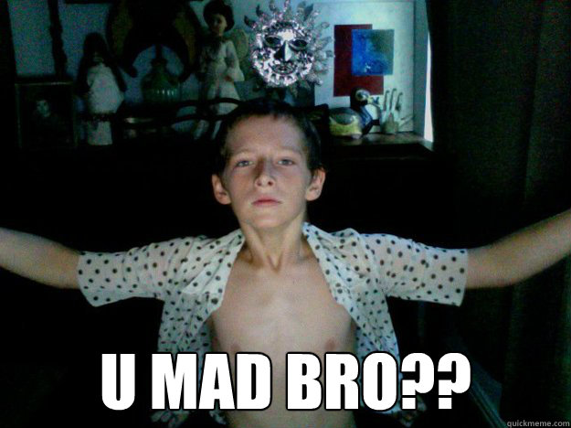  u mad bro??  