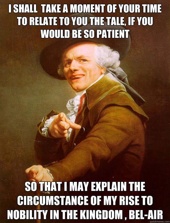 i shall  take a moment of your time to relate to you the tale, if you would be so patient so that i may explain the circumstance of my rise to nobility in the kingdom , Bel-Air  Joseph Ducreux