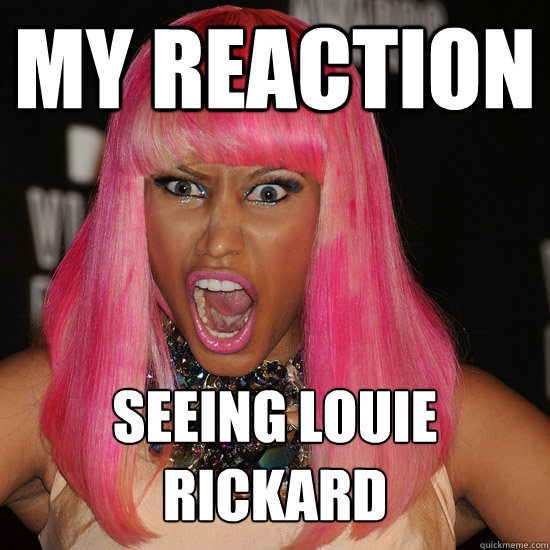 My reaction Seeing Louie
Rickard
  Nicki Minaj