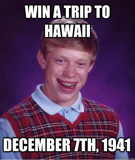 win a trip to hawaii December 7th, 1941  Bad Luck Brian