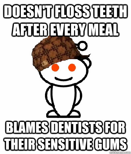 Doesn't floss teeth after every meal blames dentists for their sensitive gums  Scumbag Redditor