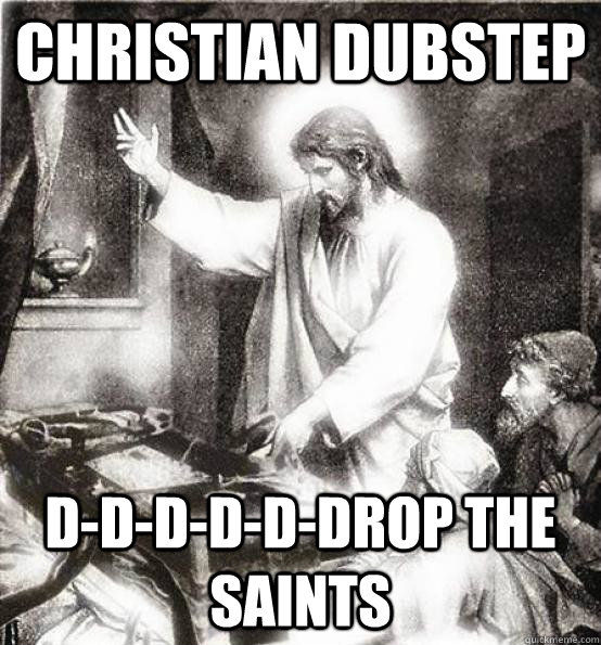 Christian dubstep d-d-d-d-d-drop the saints  