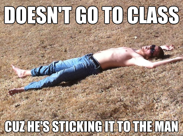 Doesn't go to class Cuz he's sticking it to the man  