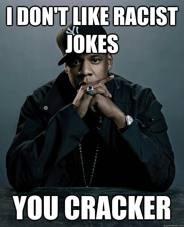 I don't like racist jokes you cracker  Jay Z Problems