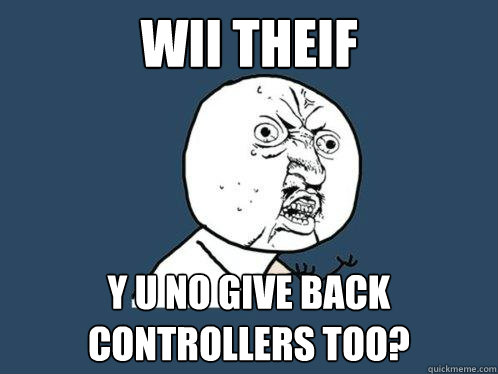 Wii theif Y U NO give back controllers too?  Y U No